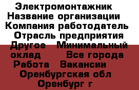 Электромонтажник › Название организации ­ Компания-работодатель › Отрасль предприятия ­ Другое › Минимальный оклад ­ 1 - Все города Работа » Вакансии   . Оренбургская обл.,Оренбург г.